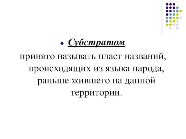 Субстратом принято называть пласт названий, происходящих из языка народа, раньше жившего на данной территории.