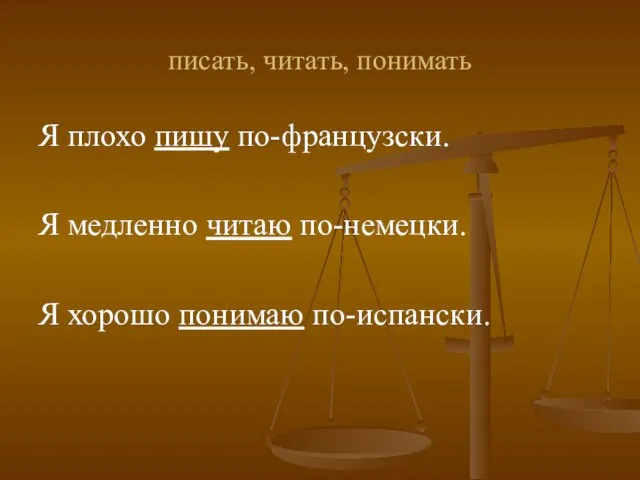 писать, читать, понимать Я плохо пишу по-французски. Я медленно читаю по-немецки. Я хорошо понимаю по-испански.