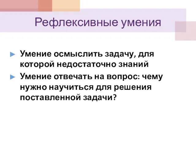 Рефлексивные умения Умение осмыслить задачу, для которой недостаточно знаний Умение отвечать на