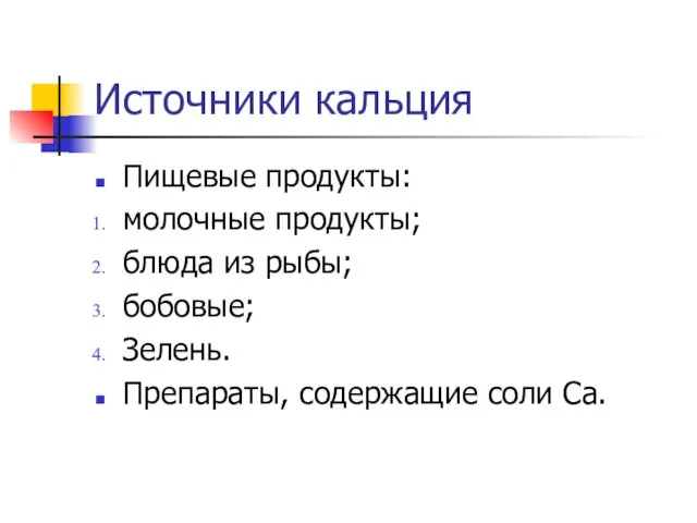 Источники кальция Пищевые продукты: молочные продукты; блюда из рыбы; бобовые; Зелень. Препараты, содержащие соли Ca.