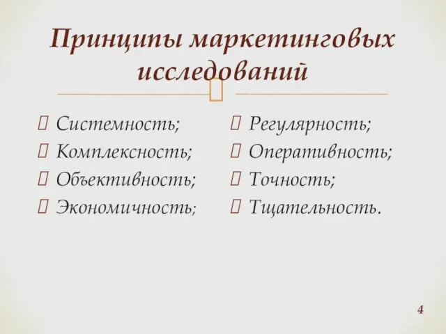 Принципы маркетинговых исследований Системность; Комплексность; Объективность; Экономичность; Регулярность; Оперативность; Точность; Тщательность.