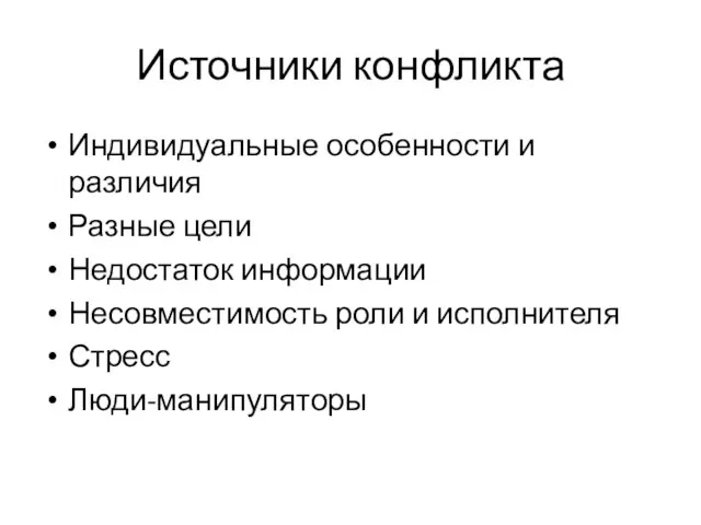 Источники конфликта Индивидуальные особенности и различия Разные цели Недостаток информации Несовместимость роли и исполнителя Стресс Люди-манипуляторы