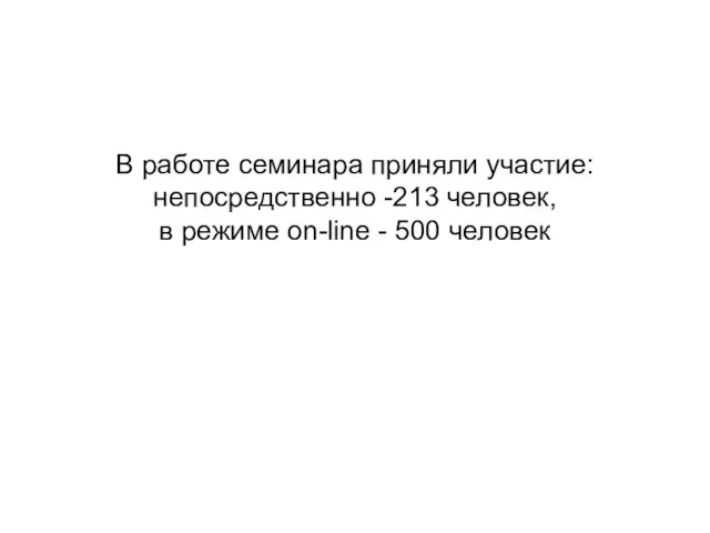 В работе семинара приняли участие: непосредственно -213 человек, в режиме on-line - 500 человек