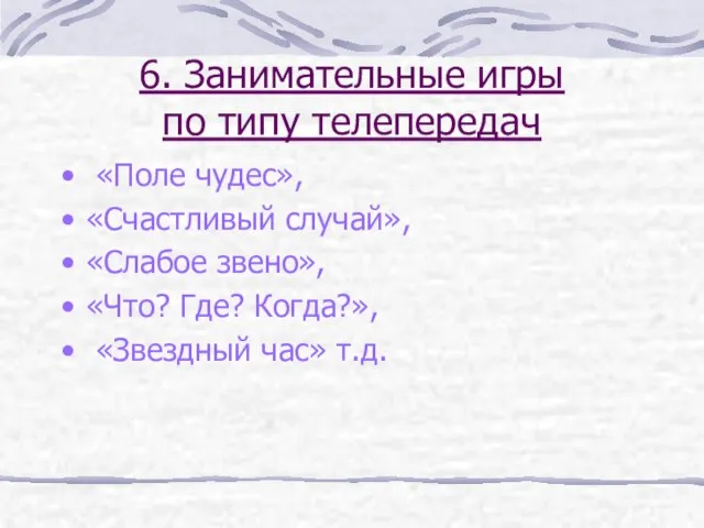 6. Занимательные игры по типу телепередач «Поле чудес», «Счастливый случай», «Слабое звено»,