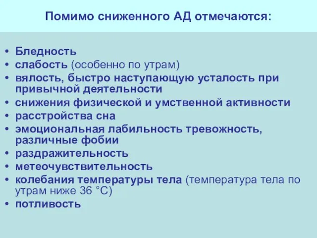 Помимо сниженного АД отмечаются: Бледность слабость (особенно по утрам) вялость, быстро наступающую