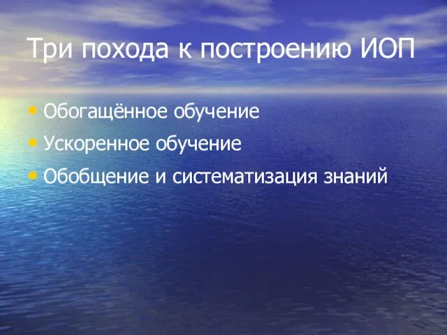 Три похода к построению ИОП Обогащённое обучение Ускоренное обучение Обобщение и систематизация знаний