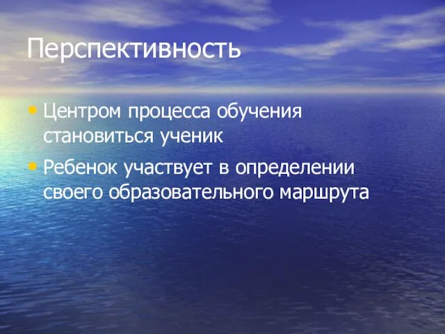 Перспективность Центром процесса обучения становиться ученик Ребенок участвует в определении своего образовательного маршрута