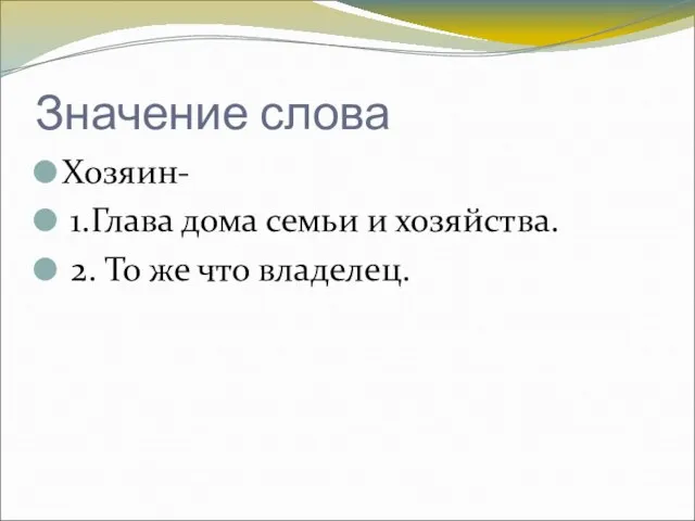 Значение слова Хозяин- 1.Глава дома семьи и хозяйства. 2. То же что владелец.