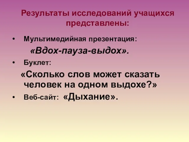 Результаты исследований учащихся представлены: Мультимедийная презентация: «Вдох-пауза-выдох». Буклет: «Сколько слов может сказать