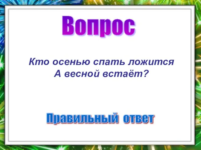 Вопрос Правильный ответ Кто осенью спать ложится А весной встаёт?