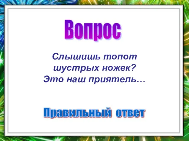 Вопрос Правильный ответ Слышишь топот шустрых ножек? Это наш приятель…