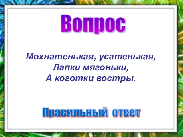 Вопрос Правильный ответ Мохнатенькая, усатенькая, Лапки мягоньки, А коготки востры.