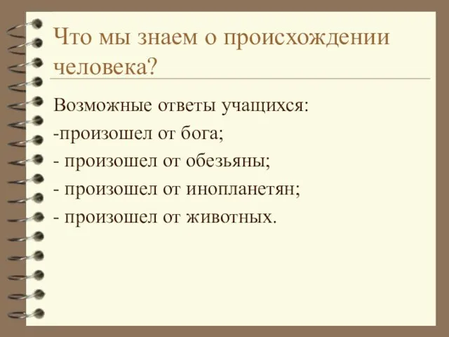 Что мы знаем о происхождении человека? Возможные ответы учащихся: -произошел от бога;