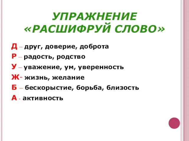 УПРАЖНЕНИЕ «РАСШИФРУЙ СЛОВО» Д – друг, доверие, доброта Р – радость, родство