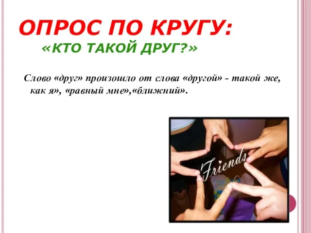 ОПРОС ПО КРУГУ: «КТО ТАКОЙ ДРУГ?» Слово «друг» произошло от слова «другой»