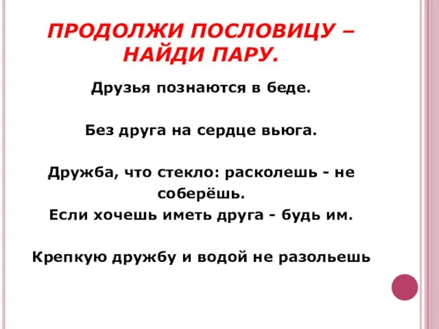 ПРОДОЛЖИ ПОСЛОВИЦУ – НАЙДИ ПАРУ. Друзья познаются в беде. Без друга на