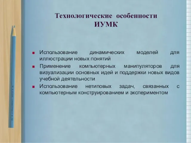 Технологические особенности ИУМК Использование динамических моделей для иллюстрации новых понятий Применение компьютерных