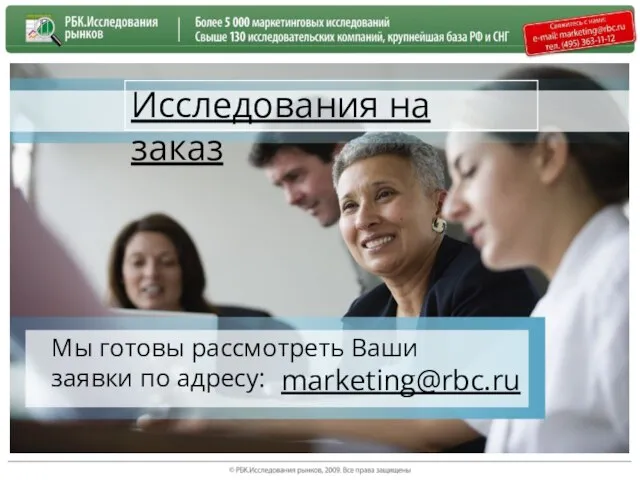 marketing@rbc.ru Исследования на заказ Мы готовы рассмотреть Ваши заявки по адресу: