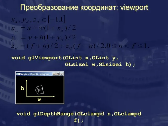 Преобразование координат: viewport void glViewport(GLint x,GLint y, GLsizei w,GLsizei h); w h void glDepthRange(GLclampd n,GLclampd f);