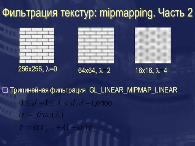 Фильтрация текстур: mipmapping. Часть 2 256x256, λ=0 64x64, λ=2 16x16, λ=4 Трилинейная фильтрация GL_LINEAR_MIPMAP_LINEAR