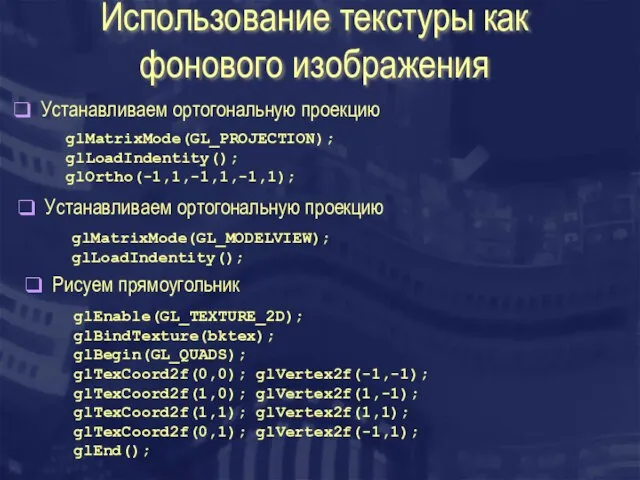 Использование текстуры как фонового изображения Устанавливаем ортогональную проекцию glMatrixMode(GL_PROJECTION); glLoadIndentity(); glOrtho(-1,1,-1,1,-1,1); Устанавливаем