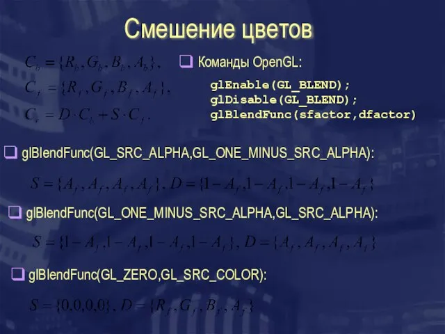 Смешение цветов glEnable(GL_BLEND); glDisable(GL_BLEND); glBlendFunc(sfactor,dfactor) Команды OpenGL: glBlendFunc(GL_SRC_ALPHA,GL_ONE_MINUS_SRC_ALPHA): glBlendFunc(GL_ONE_MINUS_SRC_ALPHA,GL_SRC_ALPHA): glBlendFunc(GL_ZERO,GL_SRC_COLOR):