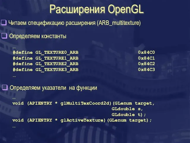 Расширения OpenGL Читаем спецификацию расширения (ARB_multitexture) Определяем константы … #define GL_TEXTURE0_ARB 0x84C0