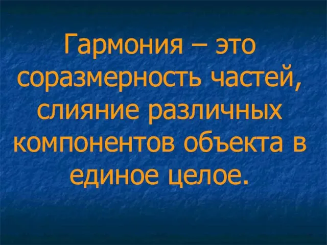 Гармония – это соразмерность частей, слияние различных компонентов объекта в единое целое.