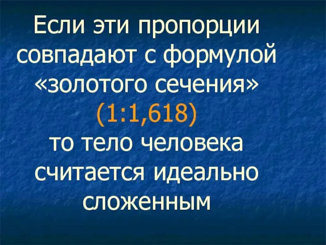 Если эти пропорции совпадают с формулой «золотого сечения» (1:1,618) то тело человека считается идеально сложенным