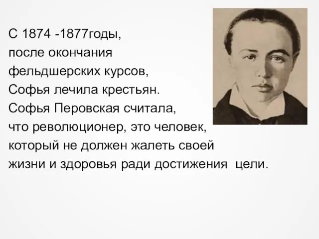 С 1874 -1877годы, после окончания фельдшерских курсов, Софья лечила крестьян. Софья Перовская