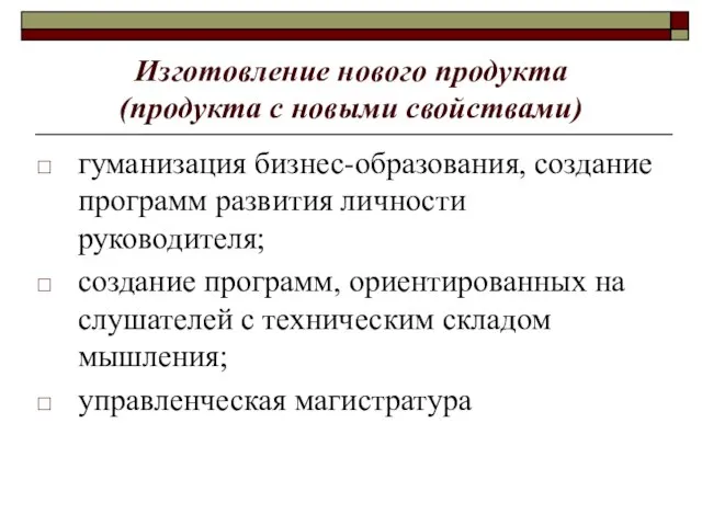 Изготовление нового продукта (продукта с новыми свойствами) гуманизация бизнес-образования, создание программ развития