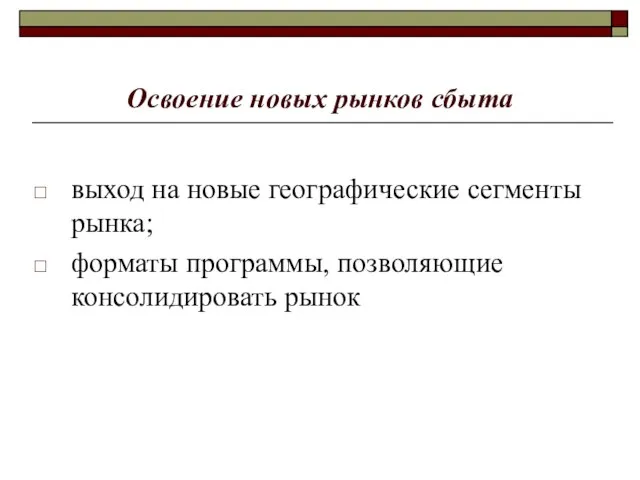 Освоение новых рынков сбыта выход на новые географические сегменты рынка; форматы программы, позволяющие консолидировать рынок