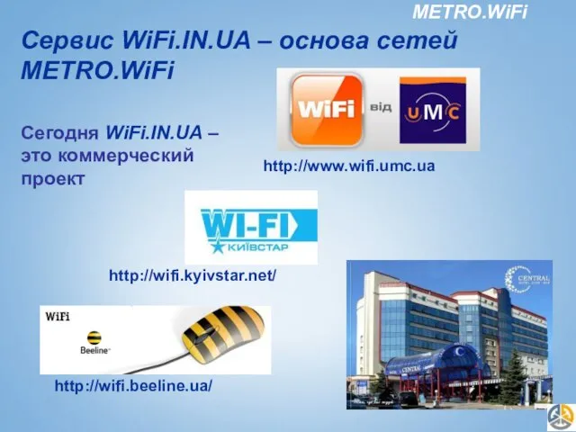 Сервис WiFi.IN.UA – основа сетей METRO.WiFi Сегодня WiFi.IN.UA – это коммерческий проект http://www.wifi.umc.ua http://wifi.kyivstar.net/ http://wifi.beeline.ua/