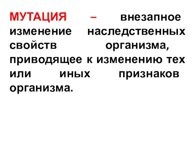 МУТАЦИЯ – внезапное изменение наследственных свойств организма, приводящее к изменению тех или иных признаков организма.