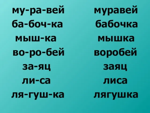 му-ра-вей муравей ба-боч-ка бабочка мыш-ка мышка во-ро-бей воробей за-яц заяц ли-са лиса ля-гуш-ка лягушка