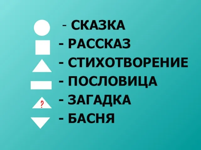 - СКАЗКА - РАССКАЗ - СТИХОТВОРЕНИЕ - ПОСЛОВИЦА - ЗАГАДКА - БАСНЯ