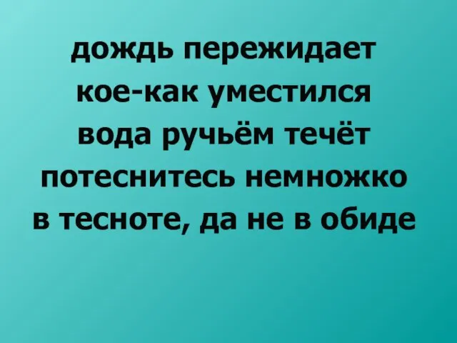 дождь пережидает кое-как уместился вода ручьём течёт потеснитесь немножко в тесноте, да не в обиде