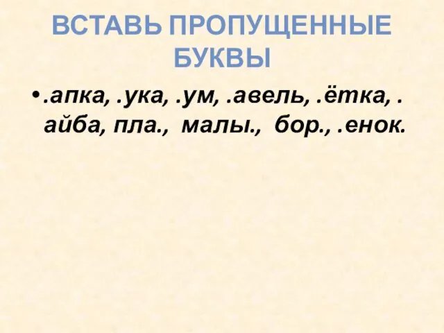 ВСТАВЬ ПРОПУЩЕННЫЕ БУКВЫ .апка, .ука, .ум, .авель, .ётка, .айба, пла., малы., бор., .енок.