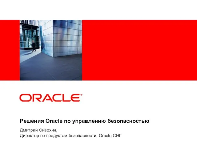 Решения Oracle по управлению безопасностью Дмитрий Сивохин, Директор по продуктам безопасности, Oracle СНГ