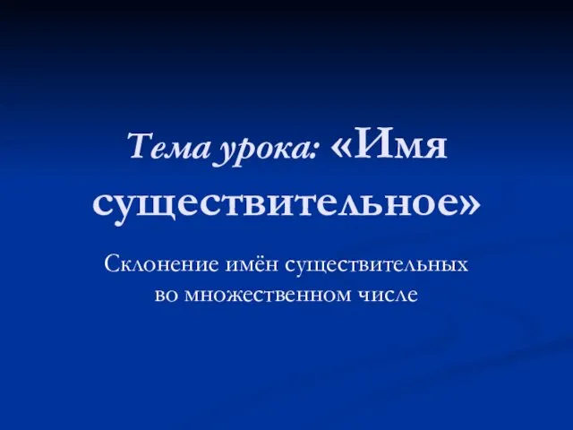 Тема урока: «Имя существительное» Склонение имён существительных во множественном числе