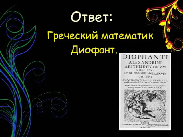 Греческий математик Диофант. Ответ: