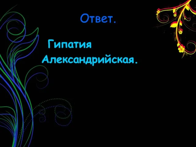 Ответ. Гипатия Александрийская.