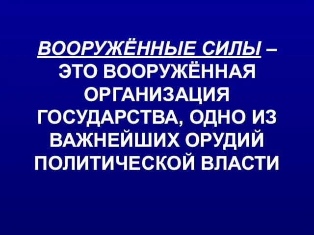 ВООРУЖЁННЫЕ СИЛЫ – ЭТО ВООРУЖЁННАЯ ОРГАНИЗАЦИЯ ГОСУДАРСТВА, ОДНО ИЗ ВАЖНЕЙШИХ ОРУДИЙ ПОЛИТИЧЕСКОЙ ВЛАСТИ