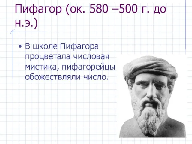 Пифагор (ок. 580 –500 г. до н.э.) В школе Пифагора процветала числовая мистика, пифагорейцы обожествляли число.