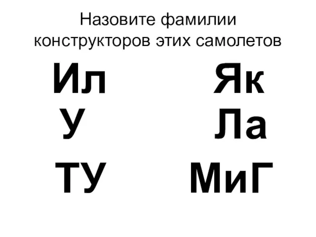 Назовите фамилии конструкторов этих самолетов Ил Як У Ла ТУ МиГ