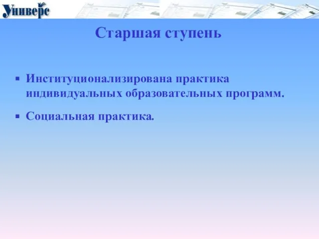 Старшая ступень Институционализирована практика индивидуальных образовательных программ. Социальная практика.