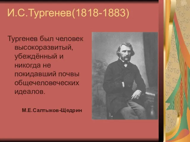 И.С.Тургенев(1818-1883) Тургенев был человек высокоразвитый, убеждённый и никогда не покидавший почвы общечеловеческих идеалов. М.Е.Салтыков-Щедрин