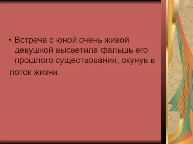 Встреча с юной очень живой девушкой высветила фальшь его прошлого существования, окунув в поток жизни.