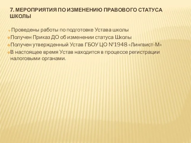 7. МЕРОПРИЯТИЯ ПО ИЗМЕНЕНИЮ ПРАВОВОГО СТАТУСА ШКОЛЫ Проведены работы по подготовке Устава