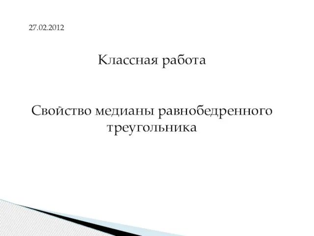 27.02.2012 Классная работа Свойство медианы равнобедренного треугольника